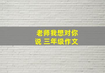 老师我想对你说 三年级作文